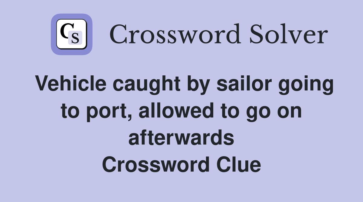 Vehicle caught by sailor going to port, allowed to go on afterwards Crossword Clue
