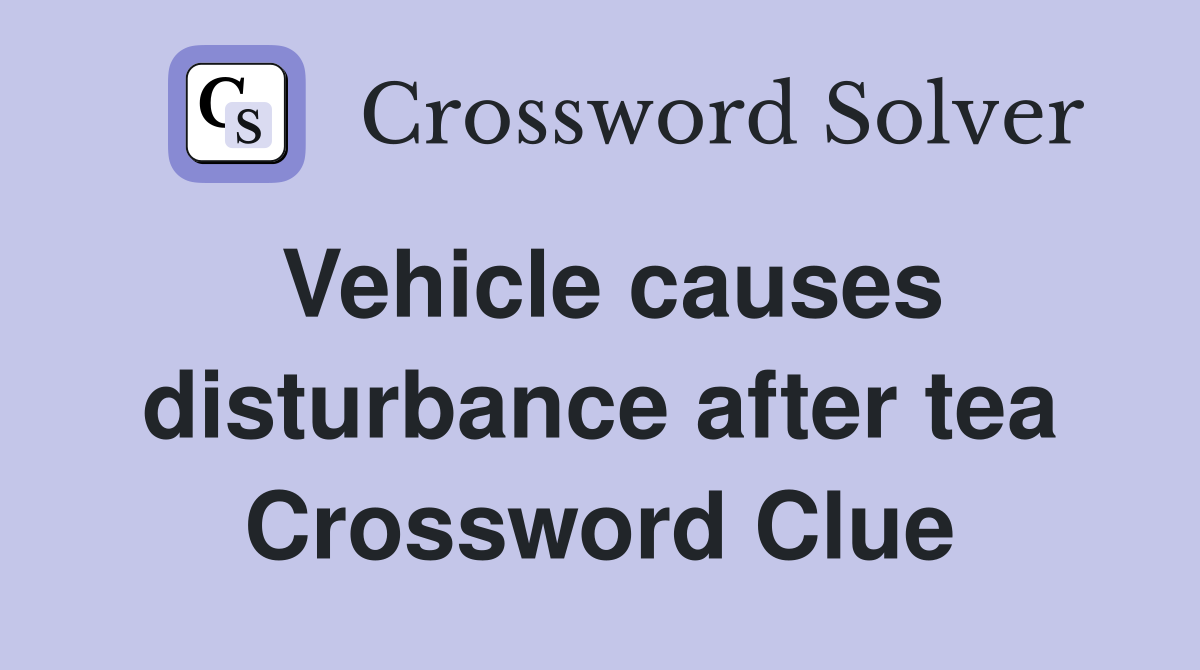 Vehicle causes disturbance after tea Crossword Clue