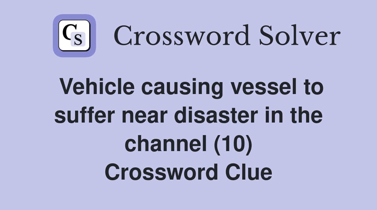 Vehicle causing vessel to suffer near disaster in the channel (10) Crossword Clue