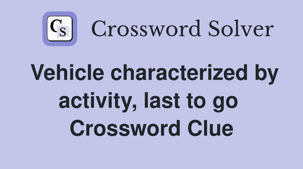 Vehicle characterized by activity, last to go  Crossword Clue