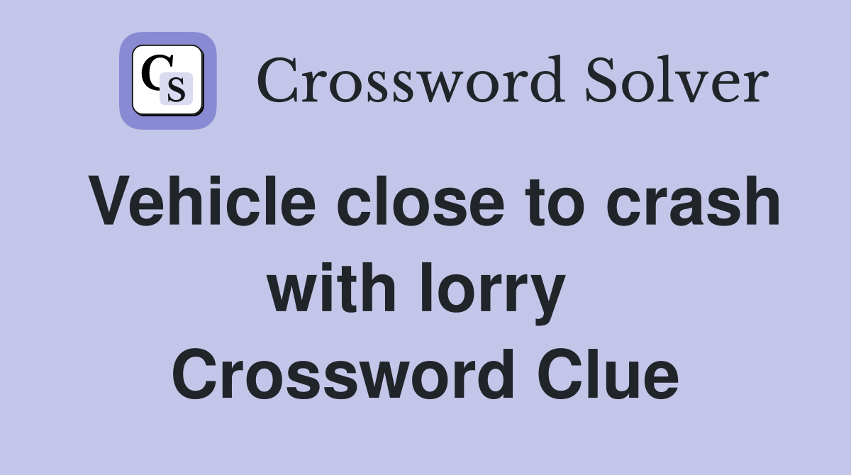 Vehicle close to crash with lorry  Crossword Clue