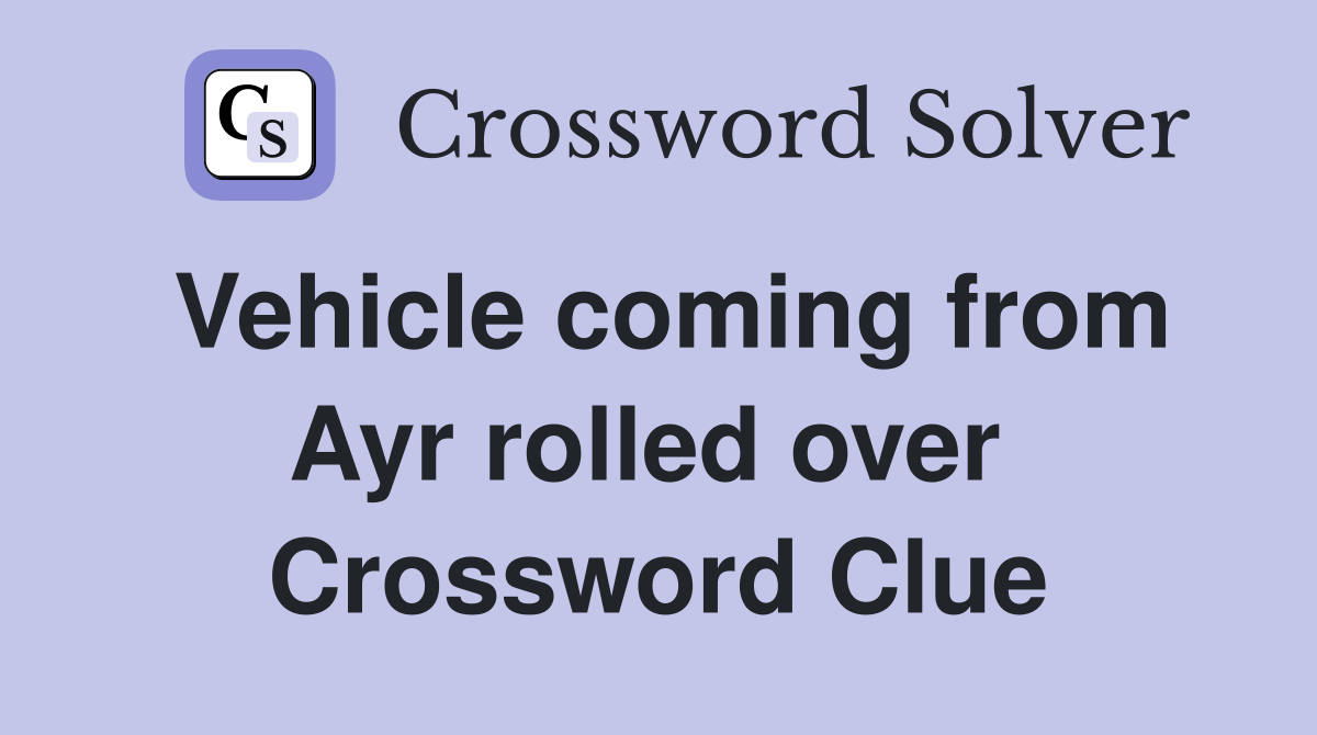 Vehicle coming from Ayr rolled over  Crossword Clue