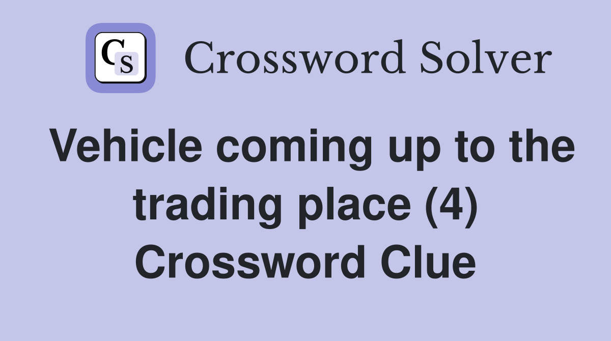 Vehicle coming up to the trading place (4) Crossword Clue