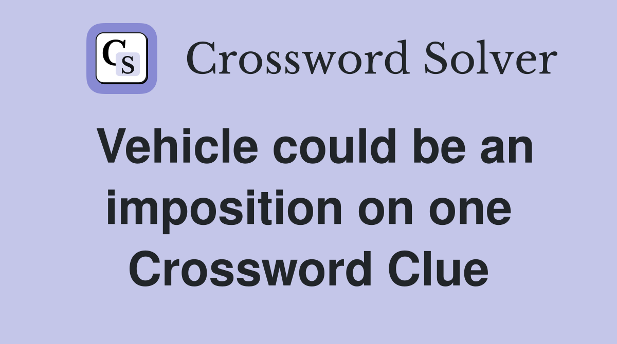 Vehicle could be an imposition on one Crossword Clue