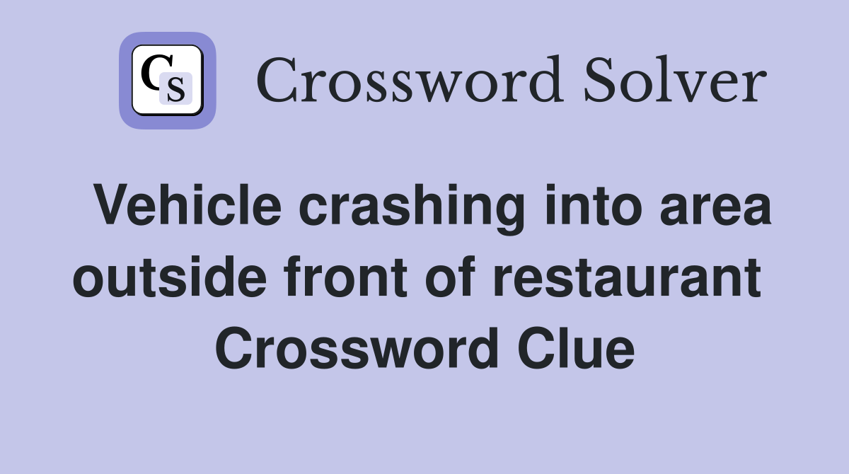 Vehicle crashing into area outside front of restaurant  Crossword Clue