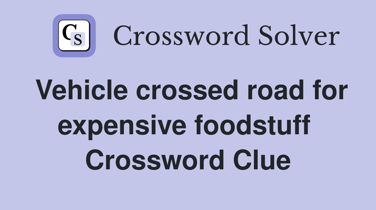 Vehicle crossed road for expensive foodstuff  Crossword Clue