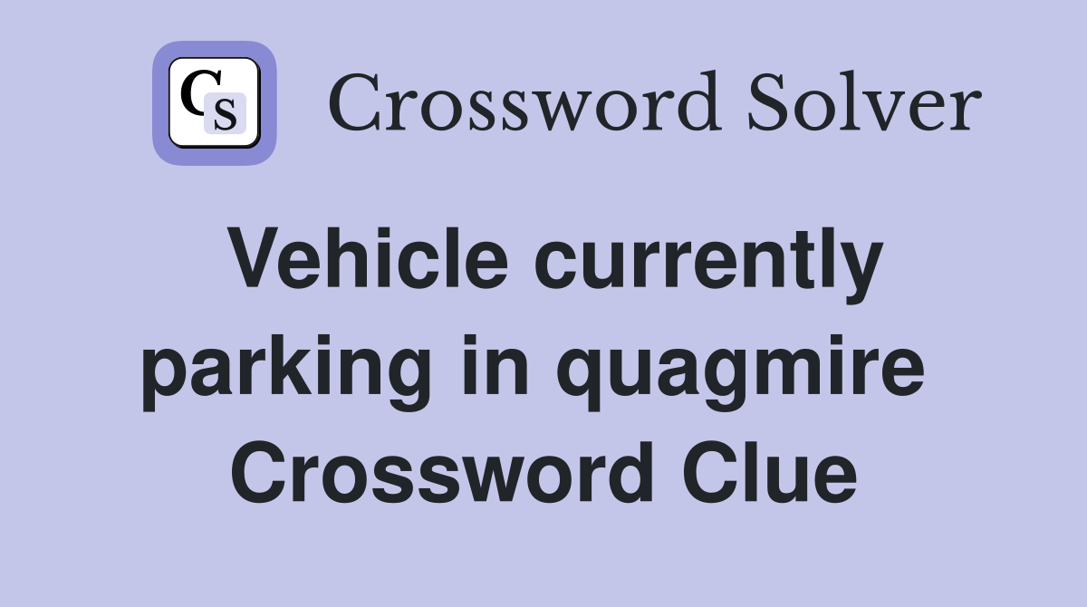 Vehicle currently parking in quagmire  Crossword Clue