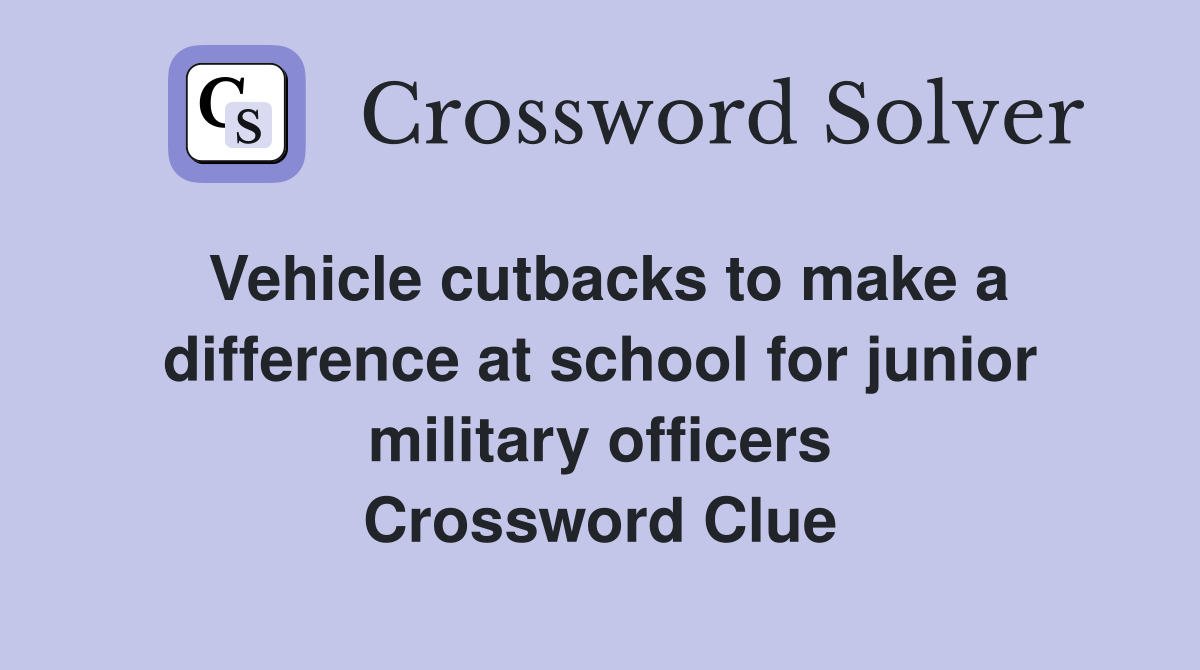 Vehicle cutbacks to make a difference at school for junior military officers Crossword Clue