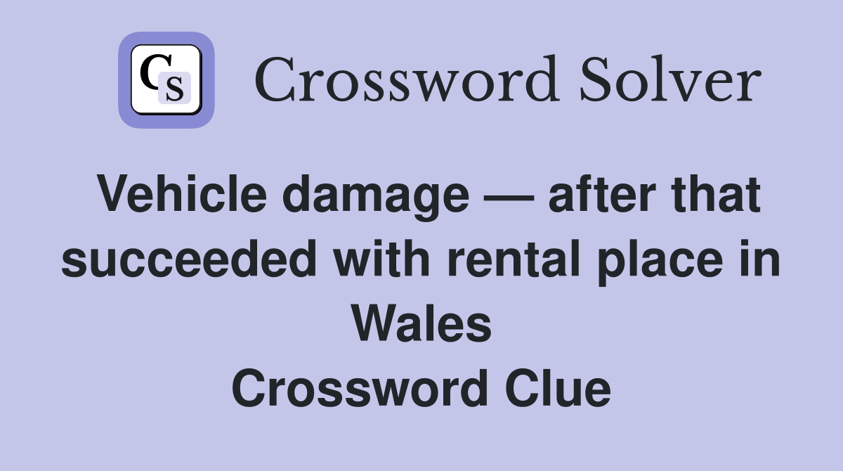 Vehicle damage — after that succeeded with rental place in Wales Crossword Clue