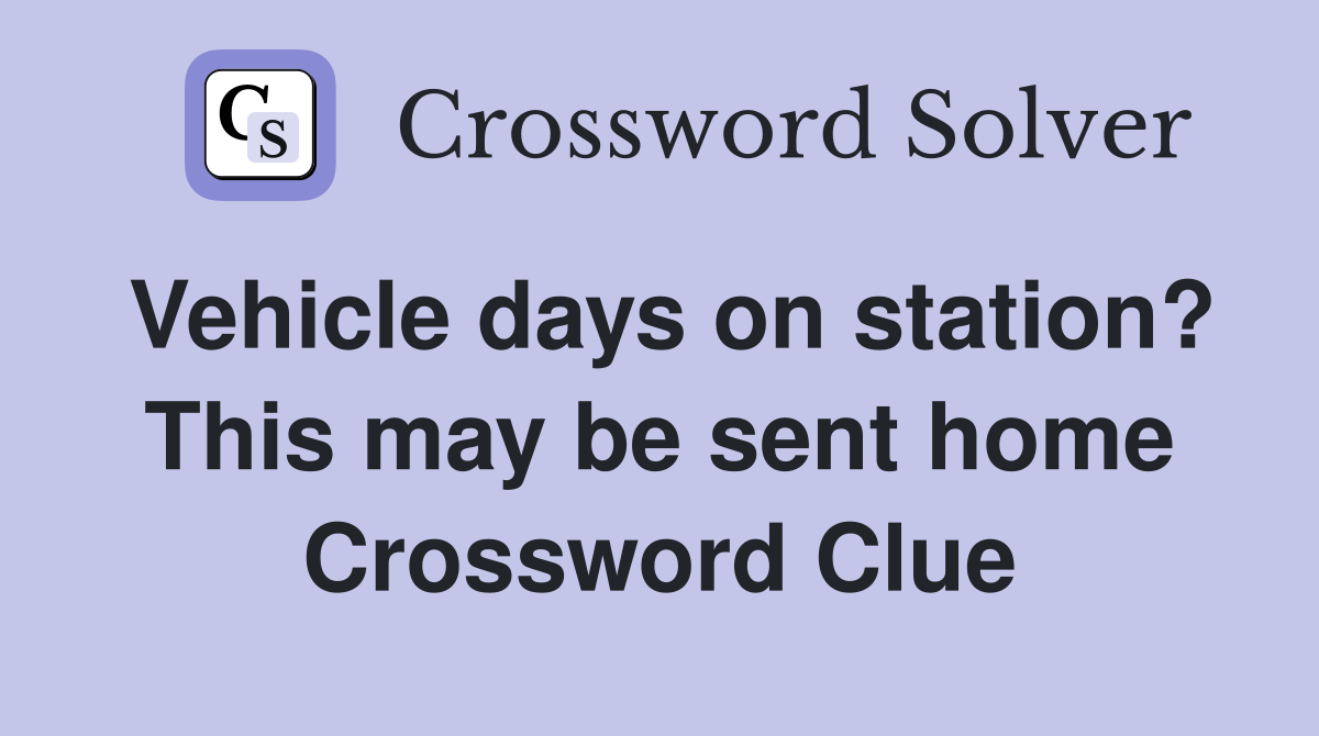 Vehicle days on station? This may be sent home Crossword Clue