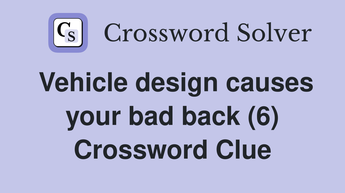 Vehicle design causes your bad back (6) Crossword Clue