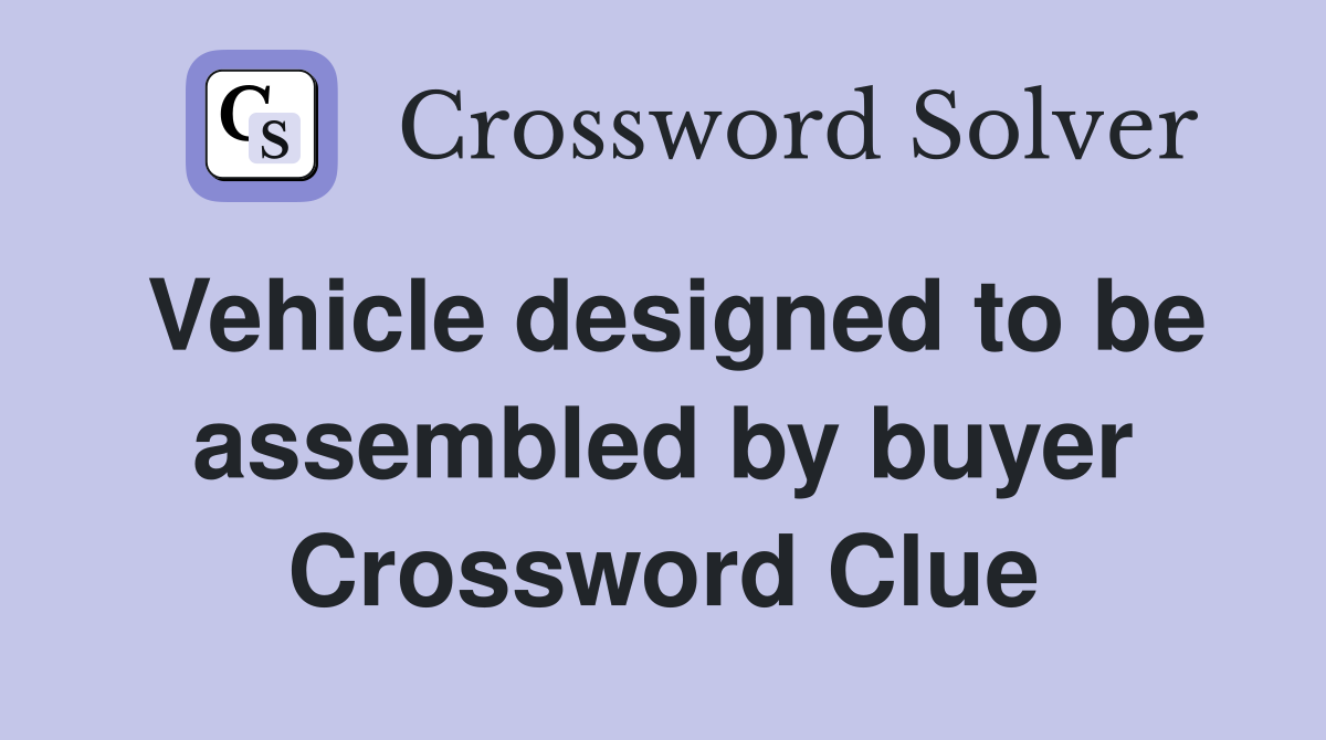 Vehicle designed to be assembled by buyer Crossword Clue