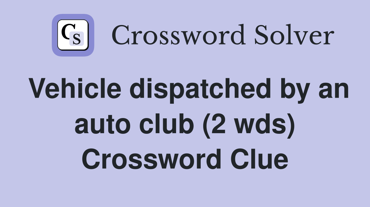 Vehicle dispatched by an auto club (2 wds) Crossword Clue