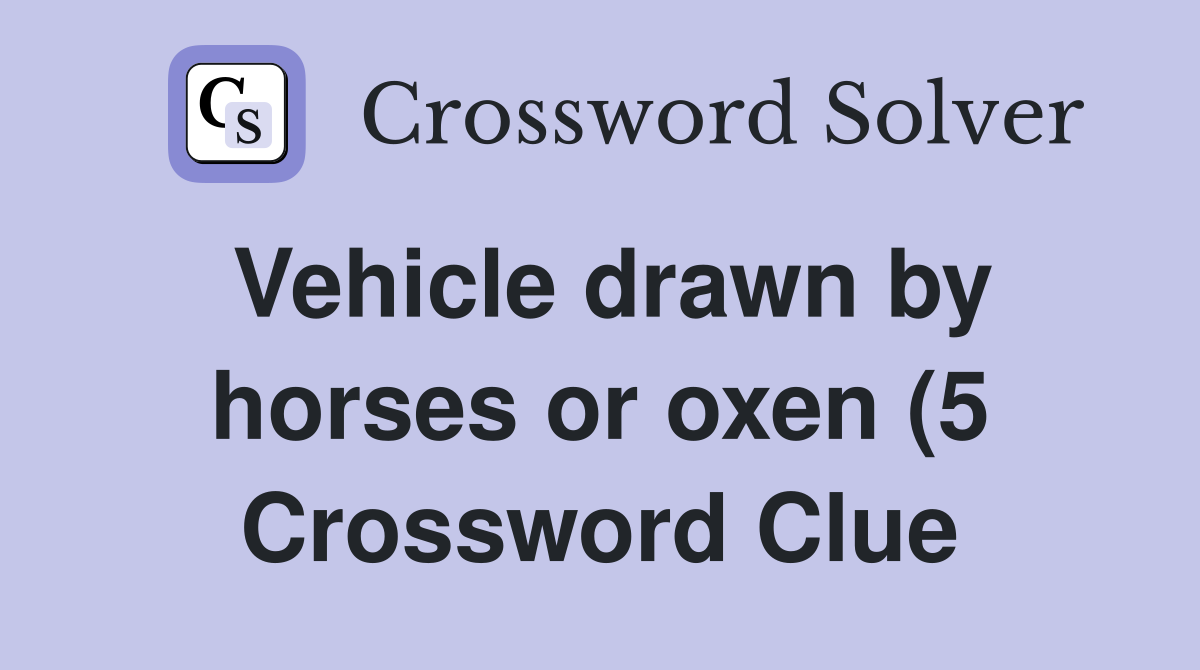 Vehicle drawn by horses or oxen (5) Crossword Clue Answers Vehicle drawn by horses or oxen (5) Crossword Clue Answers
