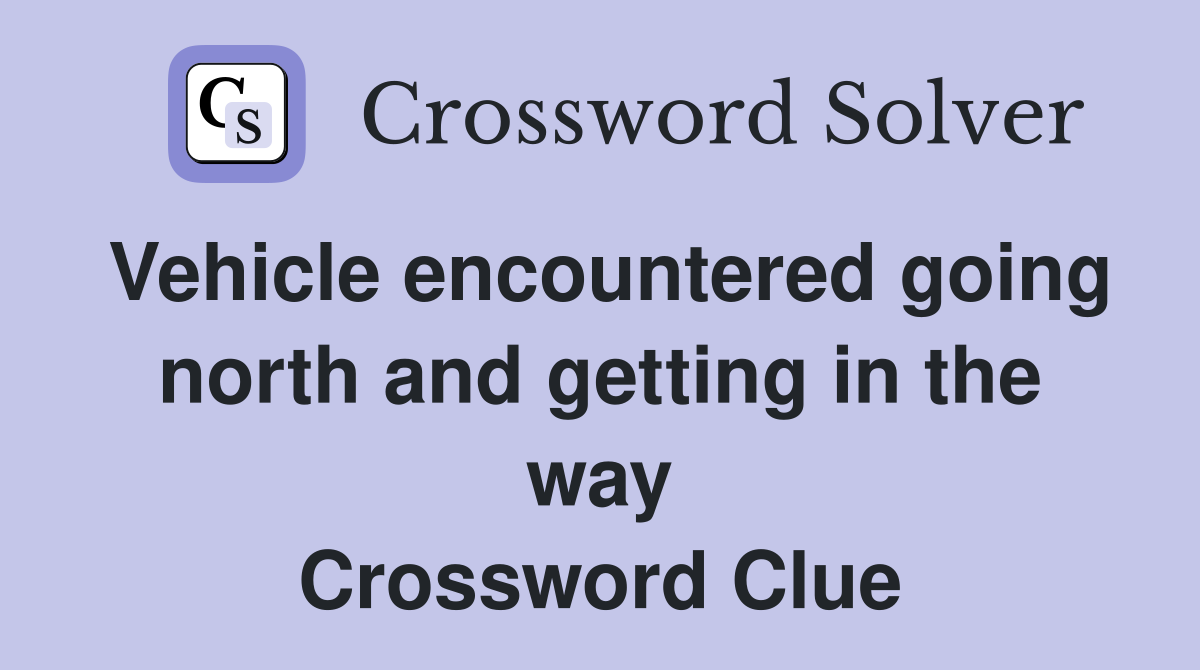 Vehicle encountered going north and getting in the way Crossword Clue