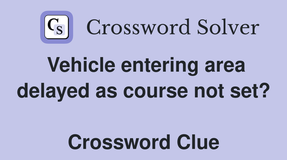 Vehicle entering area delayed as course not set?  Crossword Clue