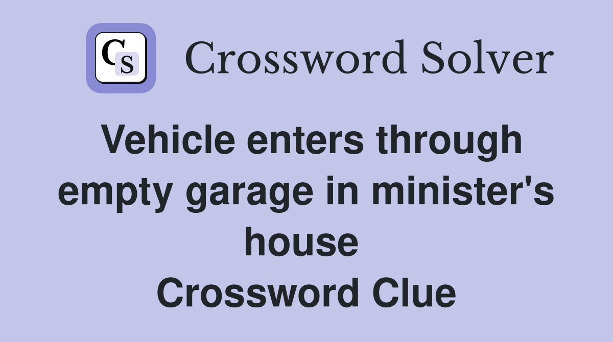 Vehicle enters through empty garage in minister's house  Crossword Clue