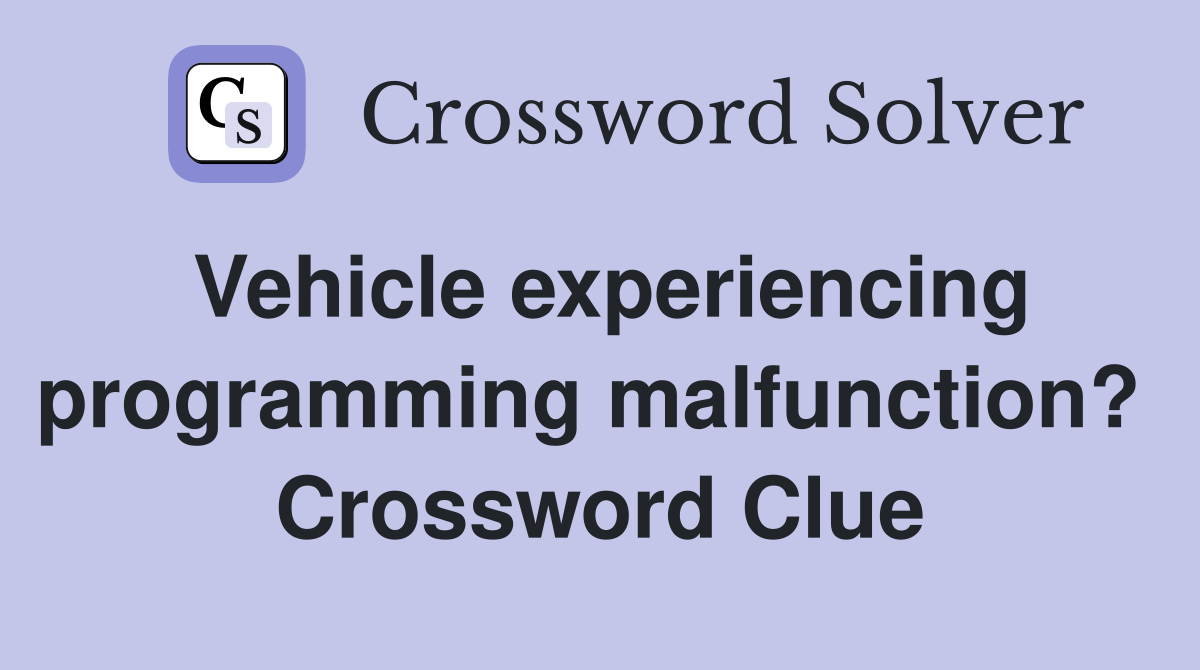 Vehicle experiencing programming malfunction?  Crossword Clue