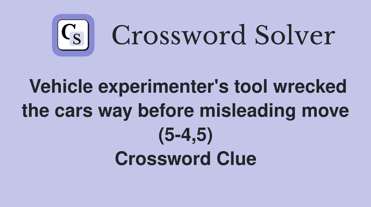 Vehicle experimenter's tool wrecked the cars way before misleading move (5-4,5) Crossword Clue