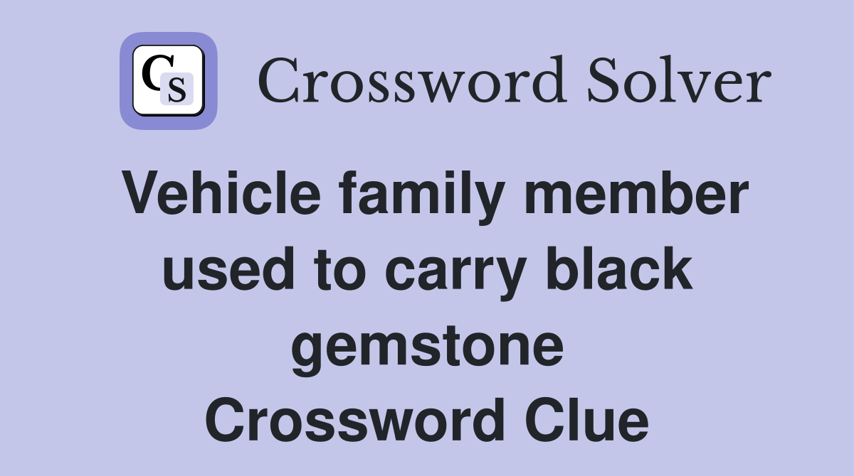 Vehicle family member used to carry black gemstone Crossword Clue