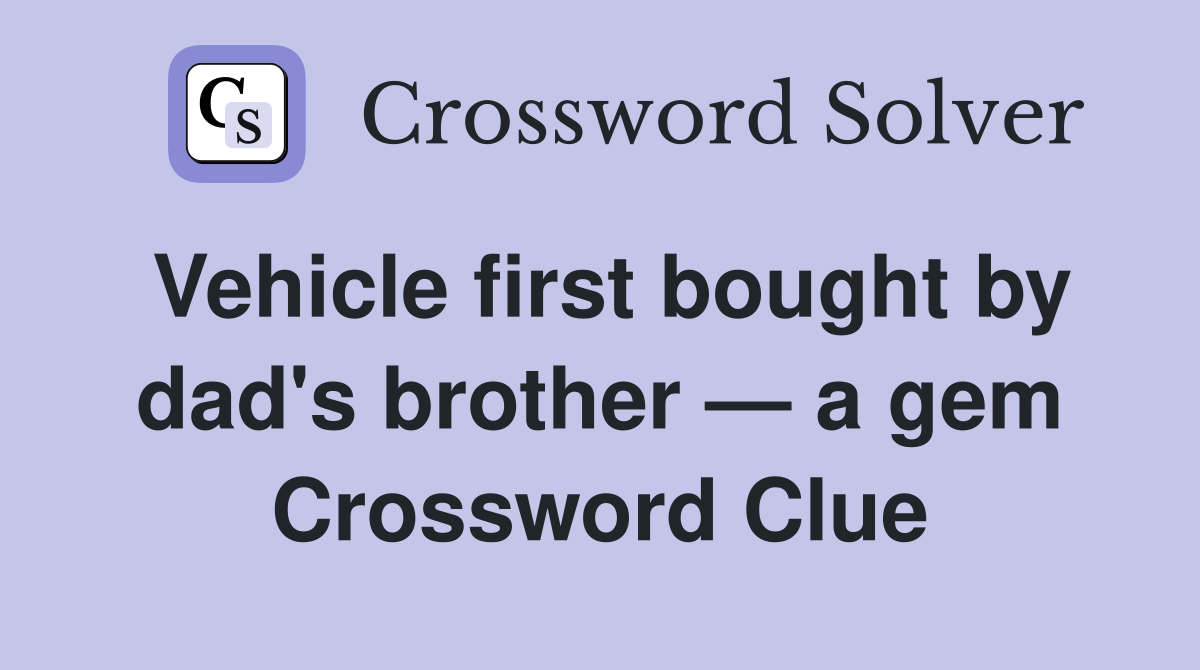 Vehicle first bought by dad's brother — a gem Crossword Clue