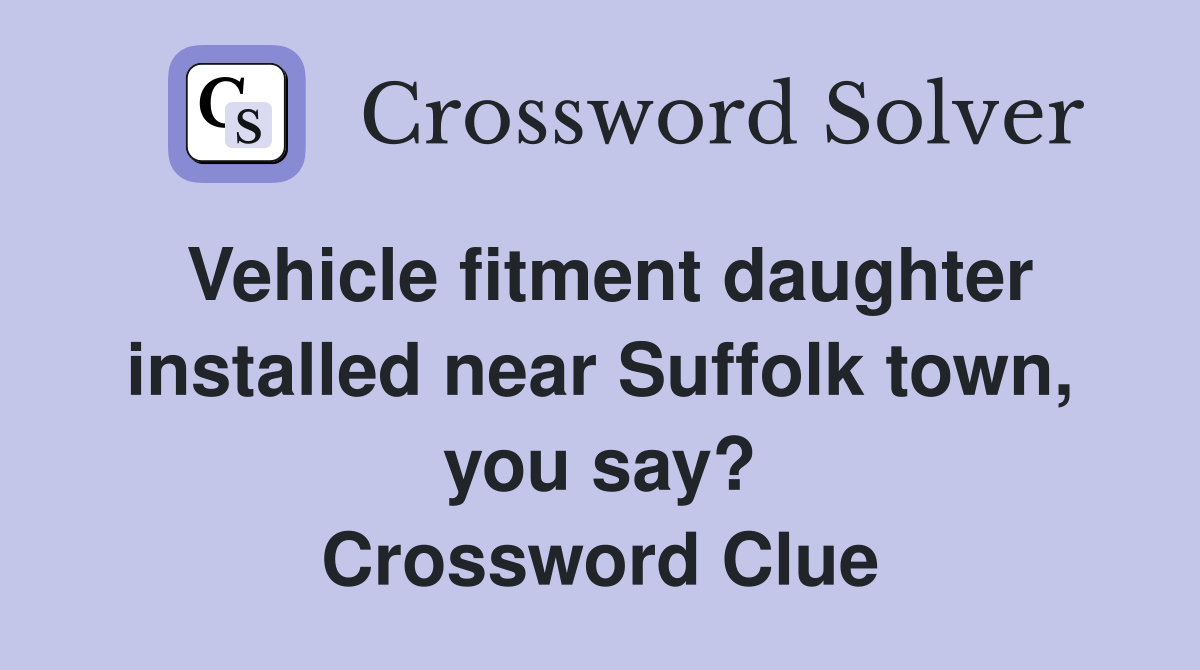 Vehicle fitment daughter installed near Suffolk town, you say? Crossword Clue