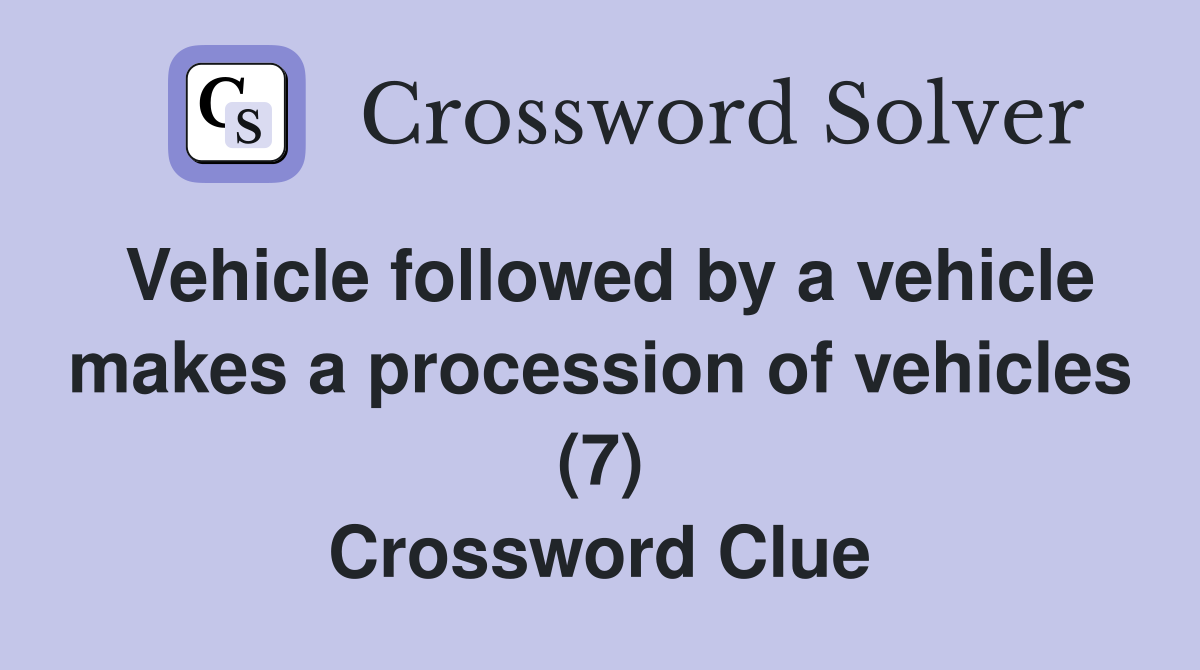 Vehicle followed by a vehicle makes a procession of vehicles (7) Crossword Clue