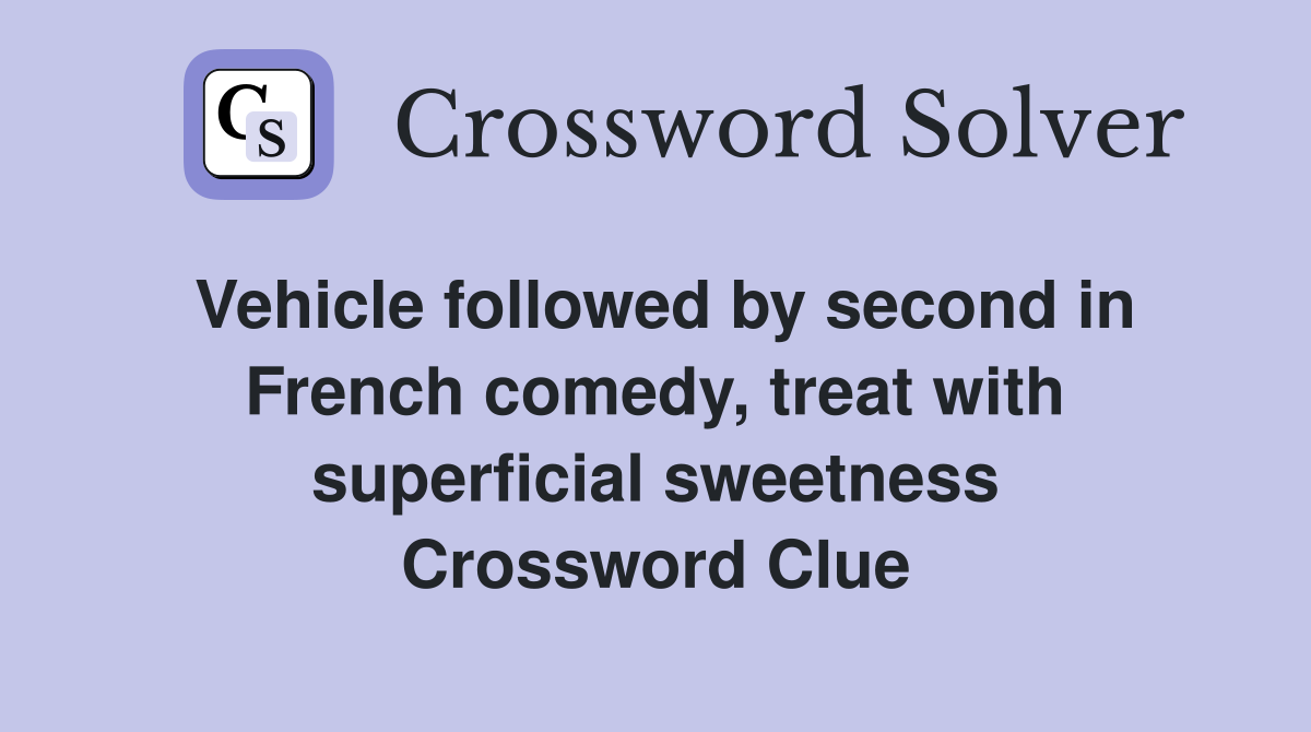 Vehicle followed by second in French comedy, treat with superficial sweetness Crossword Clue