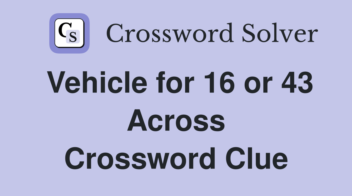 Vehicle for 16 or 43 Across Crossword Clue
