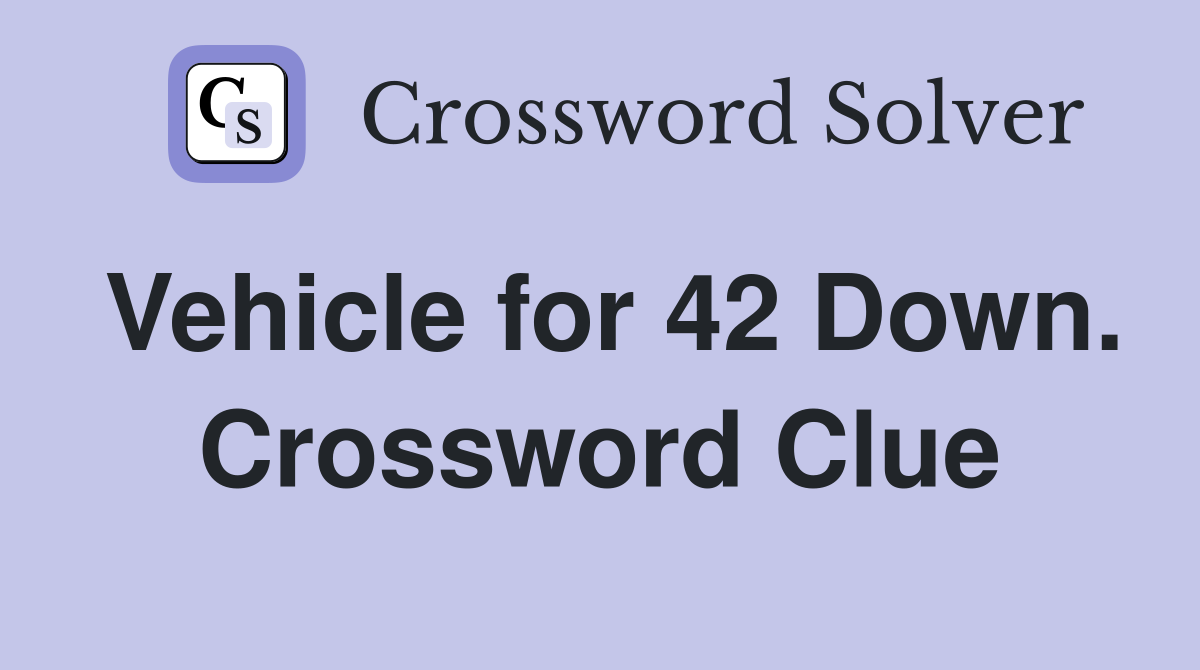 Vehicle for 42 Down. Crossword Clue