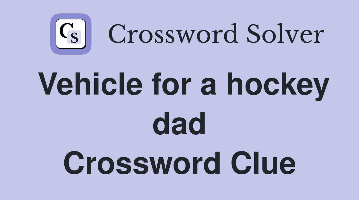 Vehicle for a hockey dad Crossword Clue