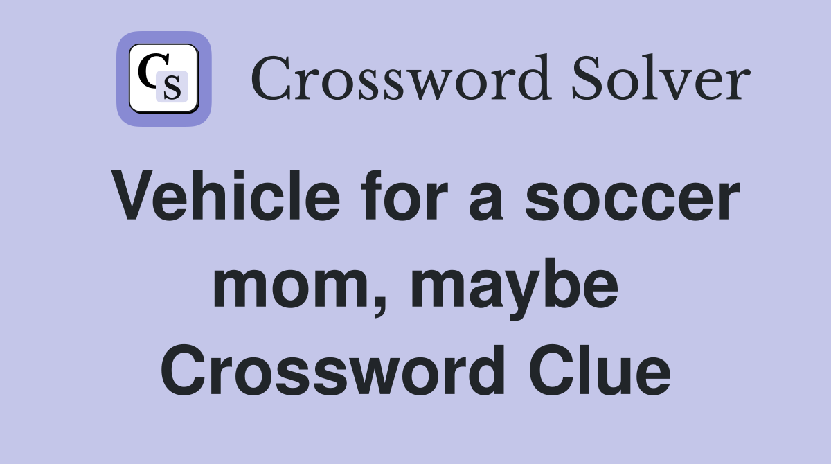 Vehicle for a soccer mom, maybe Crossword Clue