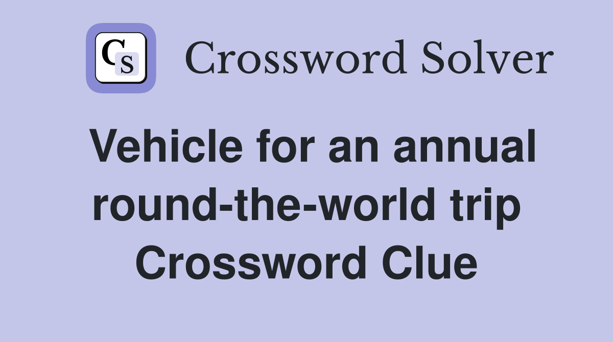 Vehicle for an annual round-the-world trip Crossword Clue