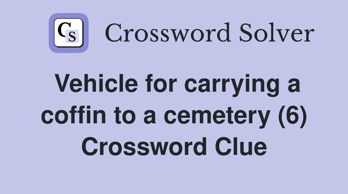 Vehicle for carrying a coffin to a cemetery (6) Crossword Clue
