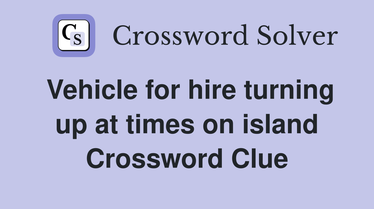 Vehicle for hire turning up at times on island Crossword Clue