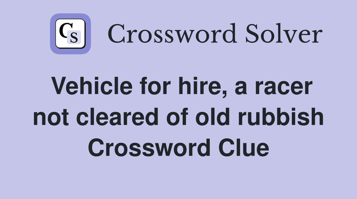 Vehicle for hire, a racer not cleared of old rubbish Crossword Clue