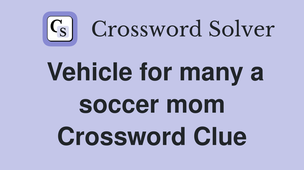 Vehicle for many a soccer mom Crossword Clue