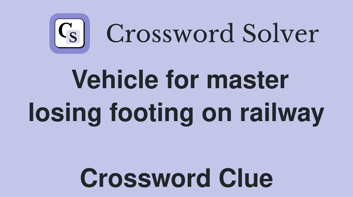 Vehicle for master losing footing on railway  Crossword Clue