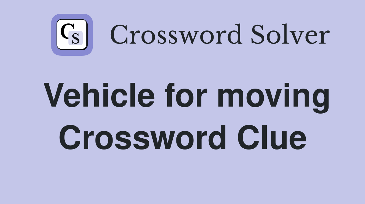 Vehicle for moving Crossword Clue