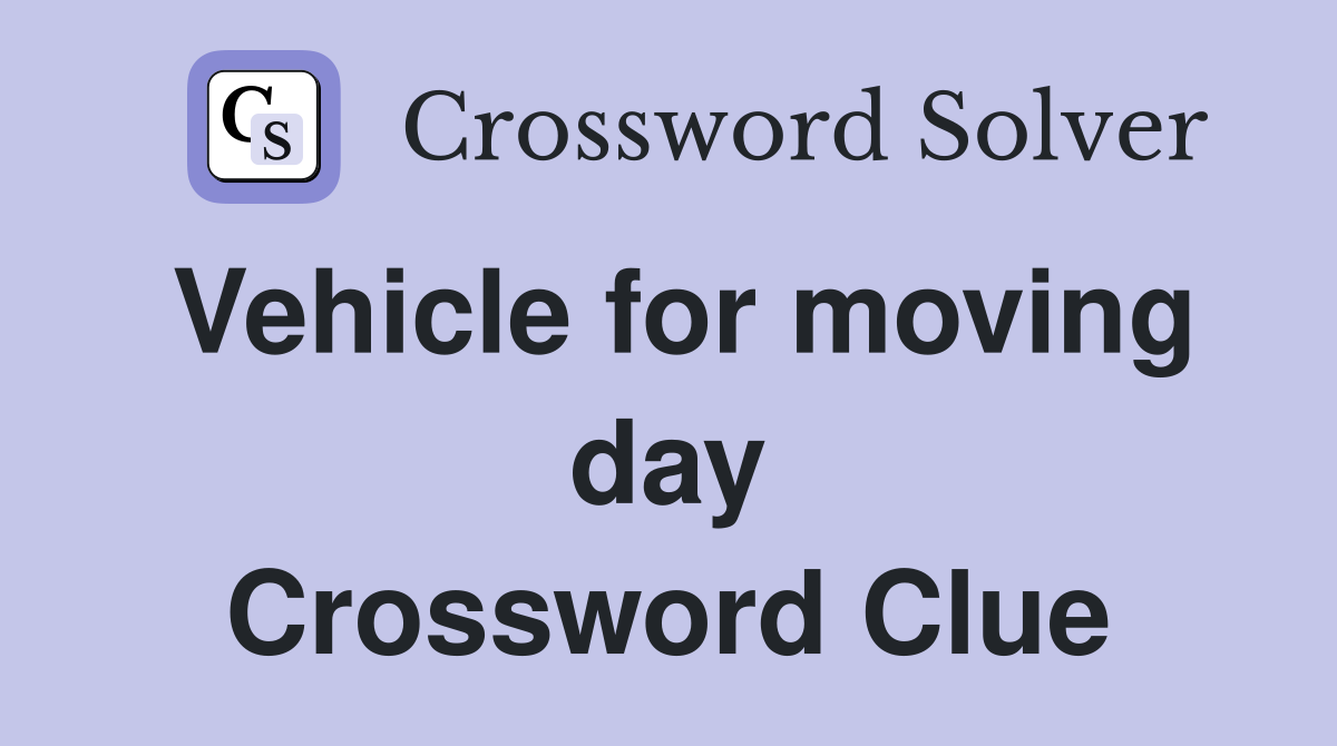 Vehicle for moving day Crossword Clue