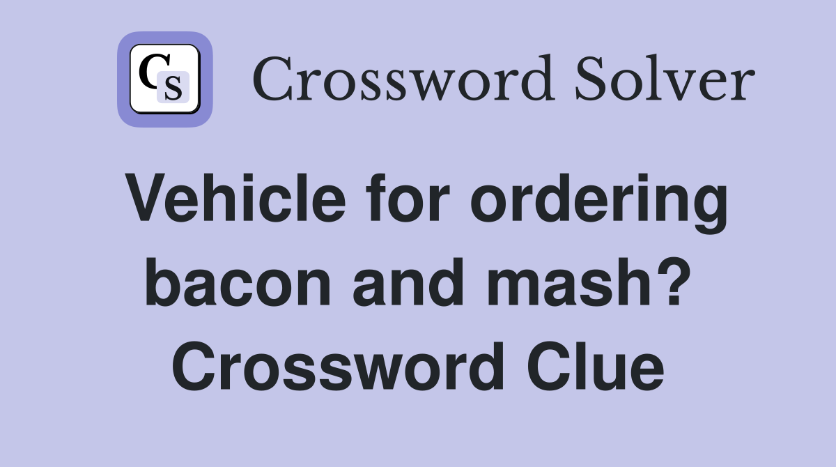 Vehicle for ordering bacon and mash? Crossword Clue