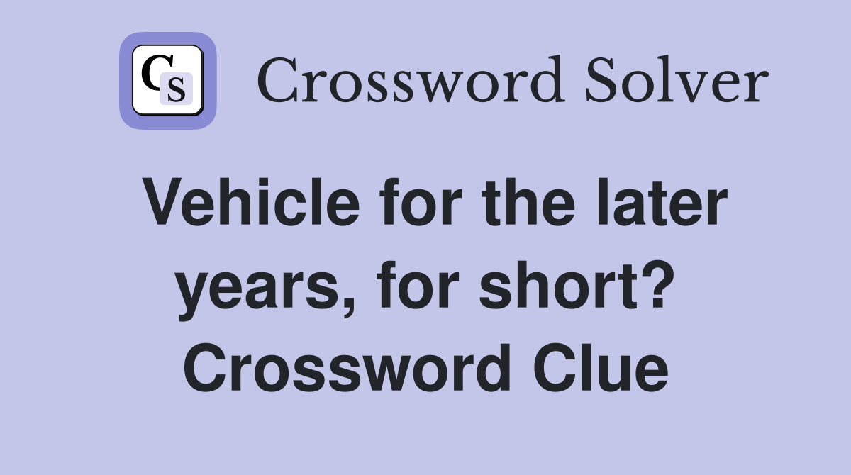 Vehicle for the later years, for short? Crossword Clue