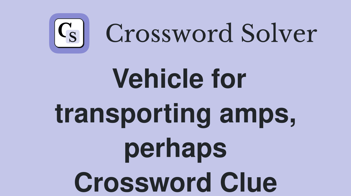 Vehicle for transporting amps, perhaps Crossword Clue