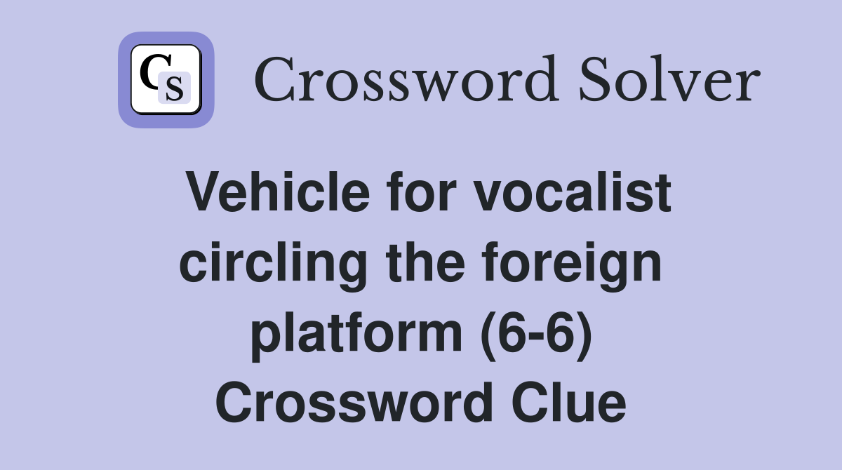 Vehicle for vocalist circling the foreign platform (6-6) Crossword Clue