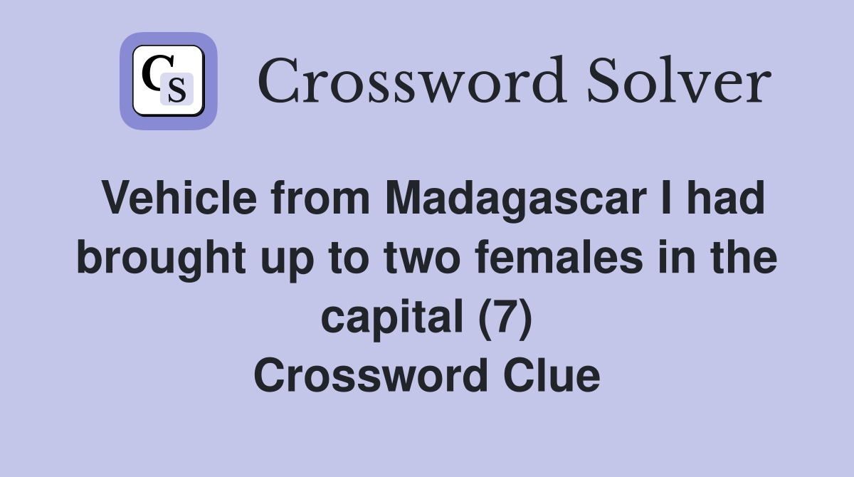 Vehicle from Madagascar I had brought up to two females in the capital (7) Crossword Clue