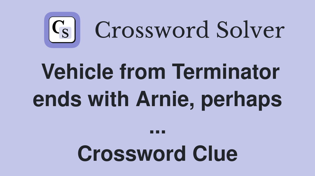 Vehicle from Terminator ends with Arnie, perhaps ... Crossword Clue