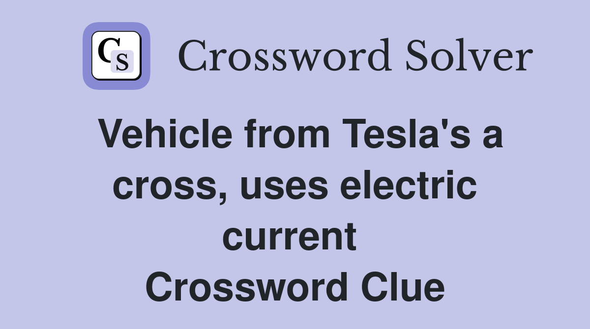 Vehicle from Tesla's a cross, uses electric current  Crossword Clue