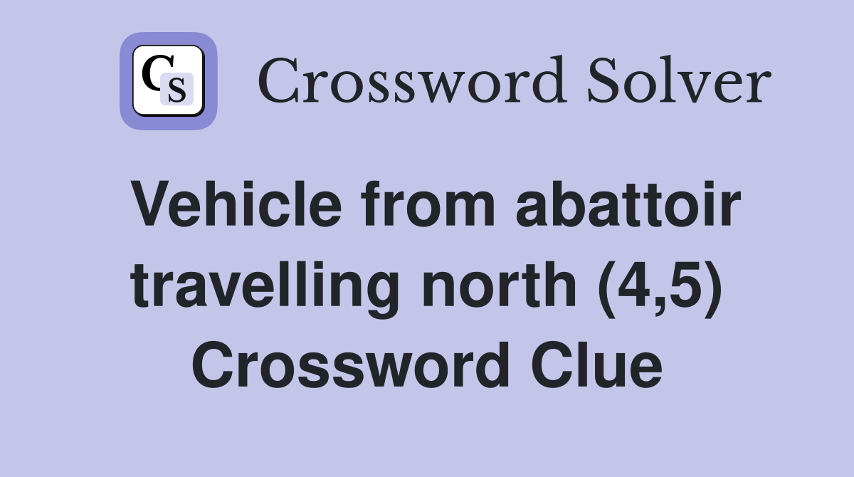 Vehicle from abattoir travelling north (4,5) Crossword Clue