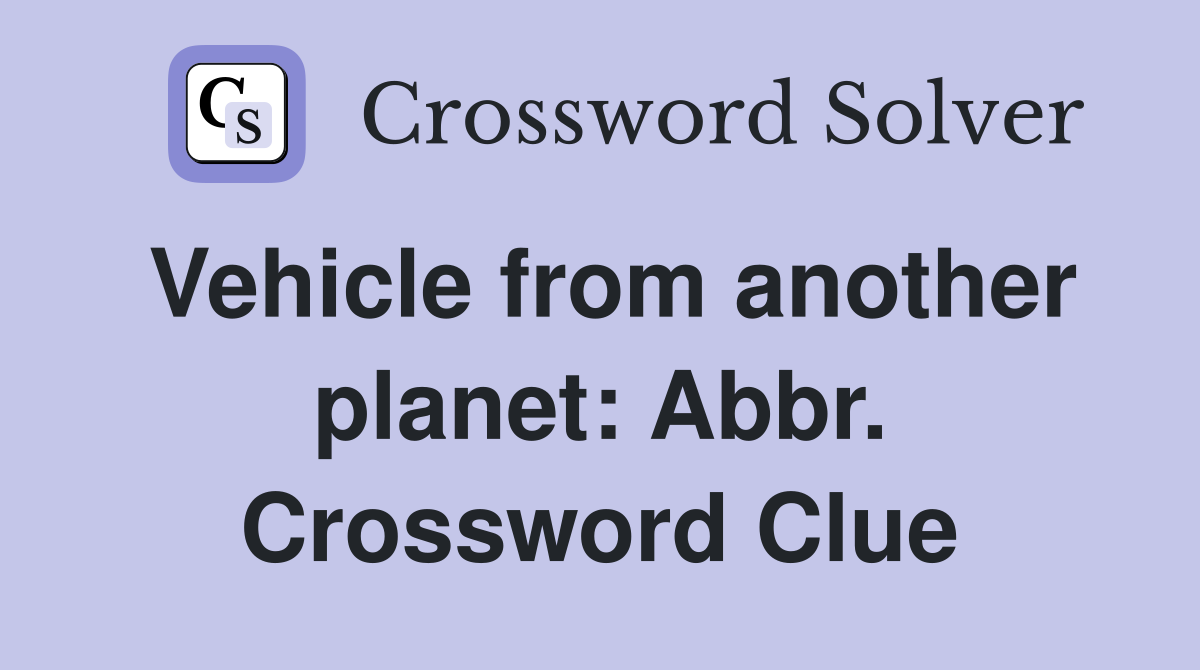 Vehicle from another planet: Abbr. Crossword Clue