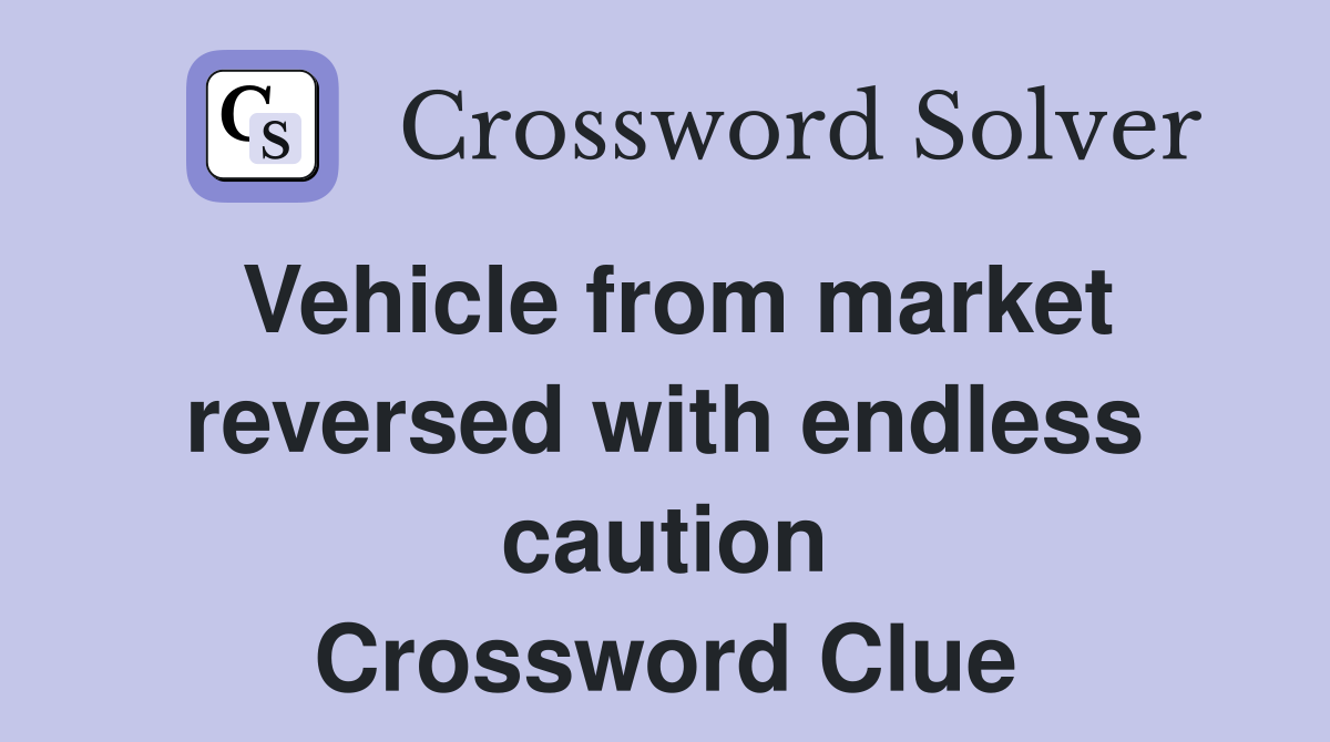 Vehicle from market reversed with endless caution Crossword Clue